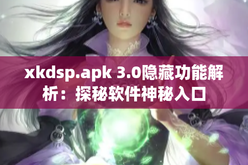 xkdsp.apk 3.0隐藏功能解析：探秘软件神秘入口