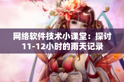 网络软件技术小课堂：探讨11-12小时的雨天记录