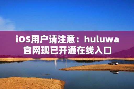 iOS用户请注意：huluwa官网现已开通在线入口