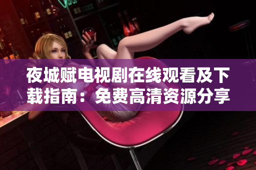 夜城赋电视剧在线观看及下载指南：免费高清资源分享