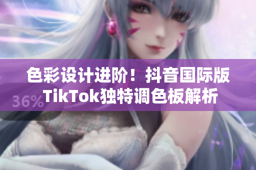 色彩设计进阶！抖音国际版 TikTok独特调色板解析