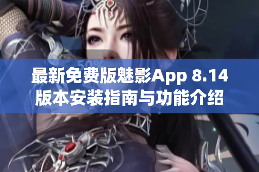 最新免费版魅影App 8.14版本安装指南与功能介绍