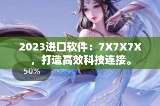 2023进口软件：7X7X7X，打造高效科技连接。