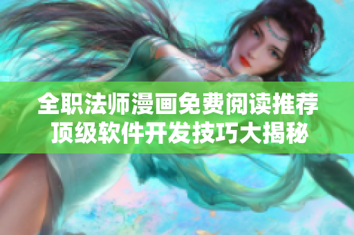 全职法师漫画免费阅读推荐 顶级软件开发技巧大揭秘!