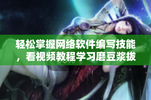 轻松掌握网络软件编写技能，看视频教程学习磨豆浆拔萝卜