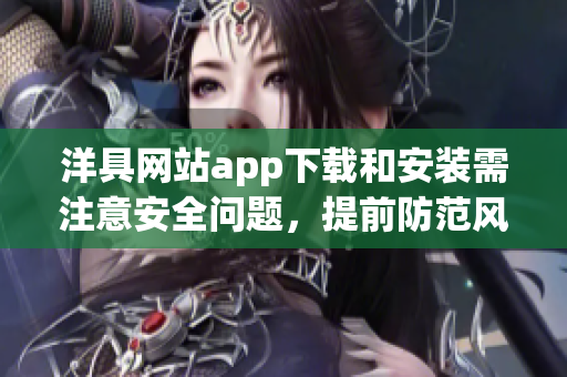 洋具网站app下载和安装需注意安全问题，提前防范风险