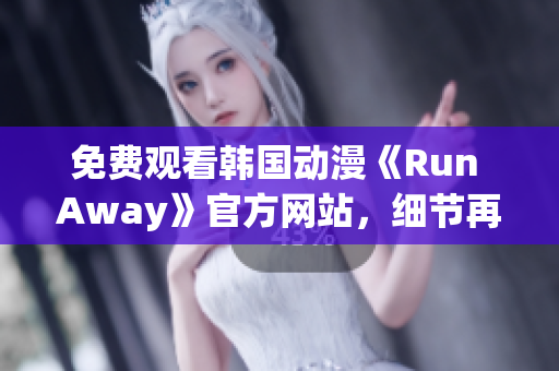 免费观看韩国动漫《Run Away》官方网站，细节再现青春成长，感受心灵治愈。