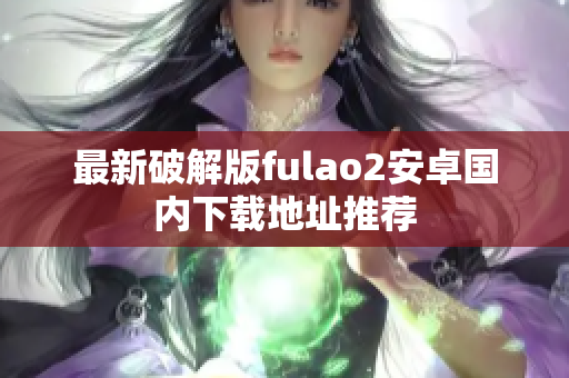 最新破解版fulao2安卓国内下载地址推荐