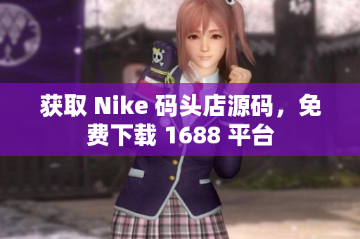 获取 Nike 码头店源码，免费下载 1688 平台