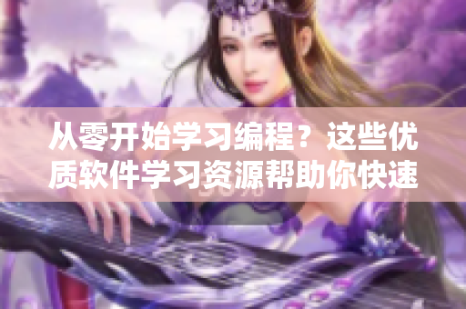 从零开始学习编程？这些优质软件学习资源帮助你快速入门