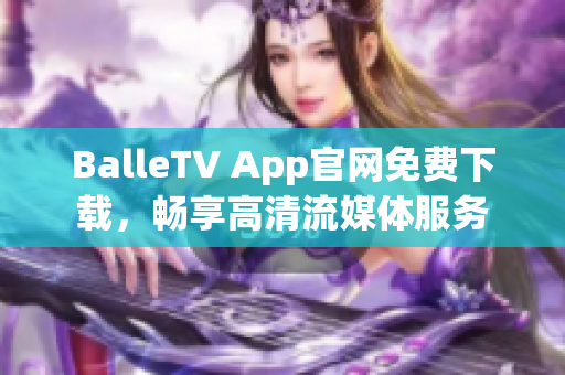 BalleTV App官网免费下载，畅享高清流媒体服务