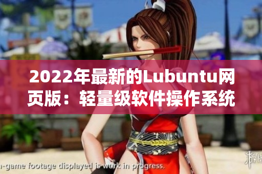 2022年最新的Lubuntu网页版：轻量级软件操作系统的新亮点