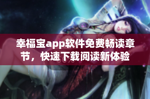 幸福宝app软件免费畅读章节，快速下载阅读新体验