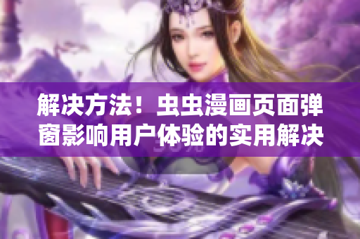 解决方法！虫虫漫画页面弹窗影响用户体验的实用解决方案！