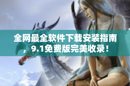 全网最全软件下载安装指南，9.1免费版完美收录！