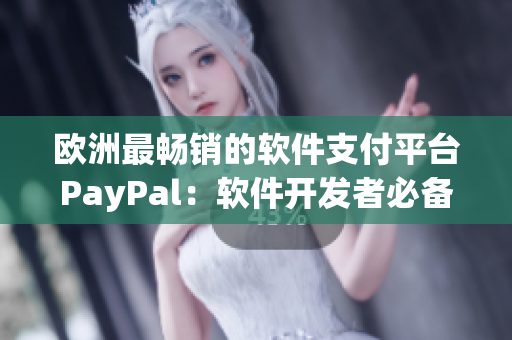 欧洲最畅销的软件支付平台PayPal：软件开发者必备之选