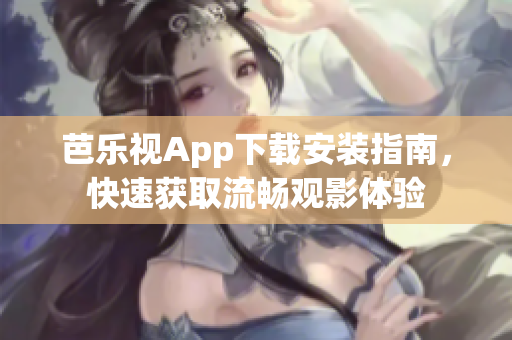 芭乐视App下载安装指南，快速获取流畅观影体验