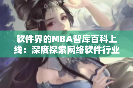 软件界的MBA智库百科上线：深度探索网络软件行业