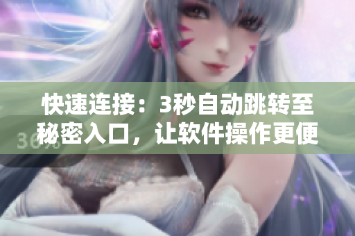 快速连接：3秒自动跳转至秘密入口，让软件操作更便捷