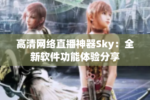 高清网络直播神器Sky：全新软件功能体验分享