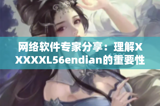 网络软件专家分享：理解XXXXXL56endian的重要性及应用方法