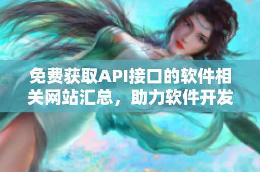 免费获取API接口的软件相关网站汇总，助力软件开发与测试！