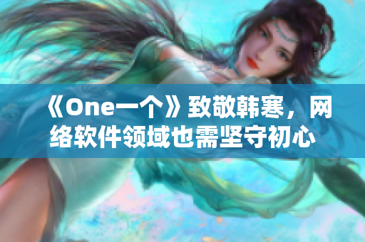 《One一个》致敬韩寒，网络软件领域也需坚守初心