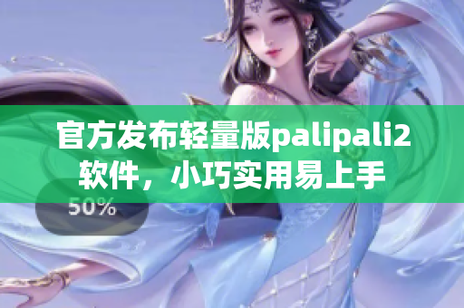 官方发布轻量版palipali2软件，小巧实用易上手