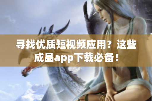 寻找优质短视频应用？这些成品app下载必备！