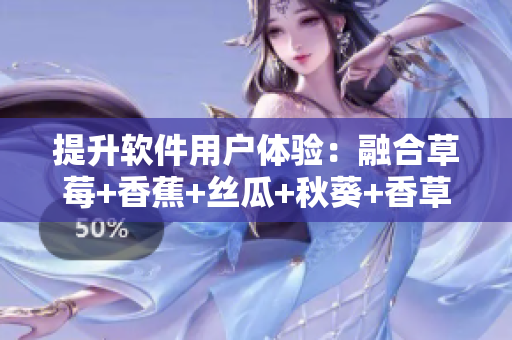 提升软件用户体验：融合草莓+香蕉+丝瓜+秋葵+香草元素的最新设计