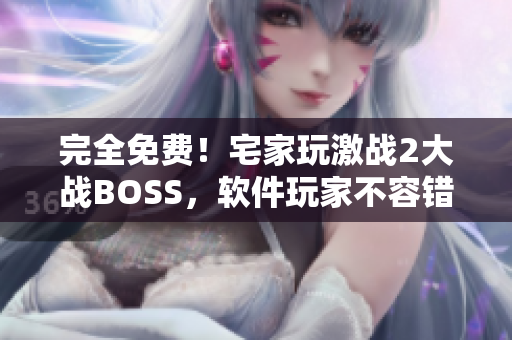 完全免费！宅家玩激战2大战BOSS，软件玩家不容错过！