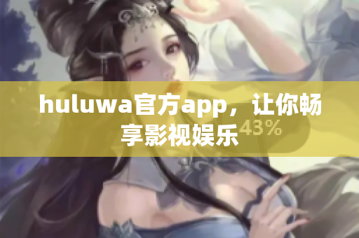 huluwa官方app，让你畅享影视娱乐