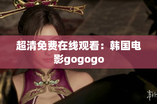 超清免费在线观看：韩国电影gogogo