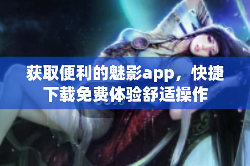 获取便利的魅影app，快捷下载免费体验舒适操作