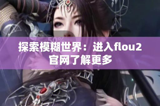 探索模糊世界：进入flou2官网了解更多