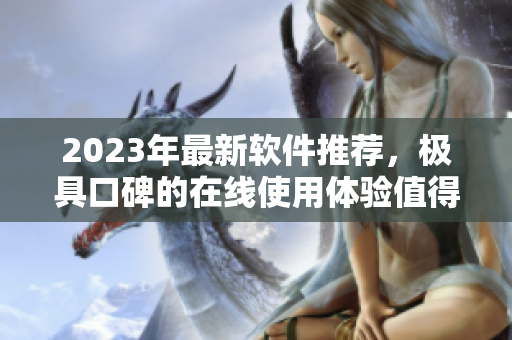 2023年最新软件推荐，极具口碑的在线使用体验值得期待