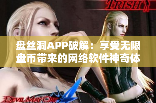 盘丝洞APP破解：享受无限盘币带来的网络软件神奇体验