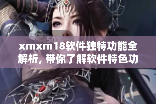 xmxm18软件独特功能全解析, 带你了解软件特色功能