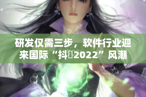 研发仅需三步，软件行业迎来国际“抖抈2022”风潮