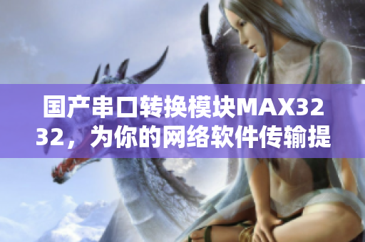 国产串口转换模块MAX3232，为你的网络软件传输提供可靠支持