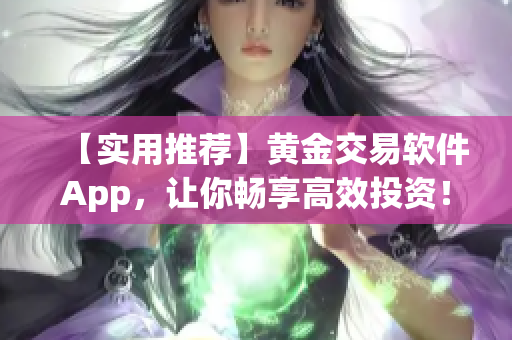 【实用推荐】黄金交易软件App，让你畅享高效投资！