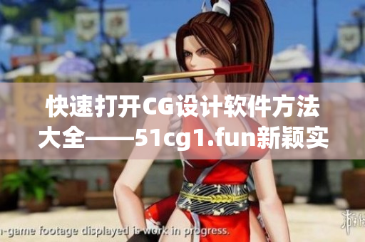 快速打开CG设计软件方法大全——51cg1.fun新颖实用