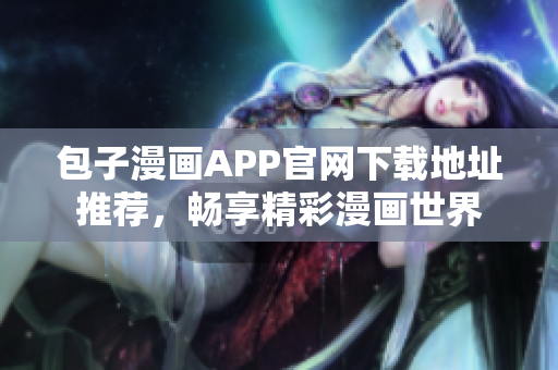 包子漫画APP官网下载地址推荐，畅享精彩漫画世界