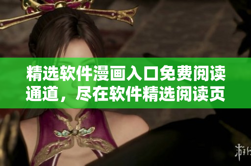 精选软件漫画入口免费阅读通道，尽在软件精选阅读页面
