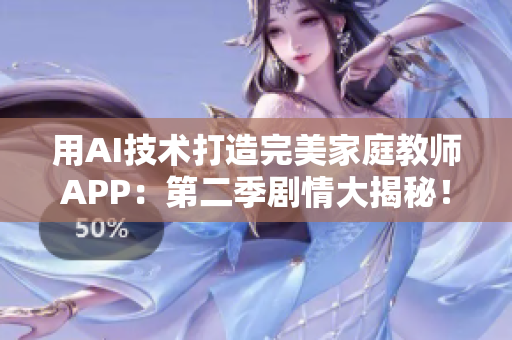 用AI技术打造完美家庭教师APP：第二季剧情大揭秘！