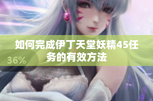 如何完成伊丁天堂妖精45任务的有效方法