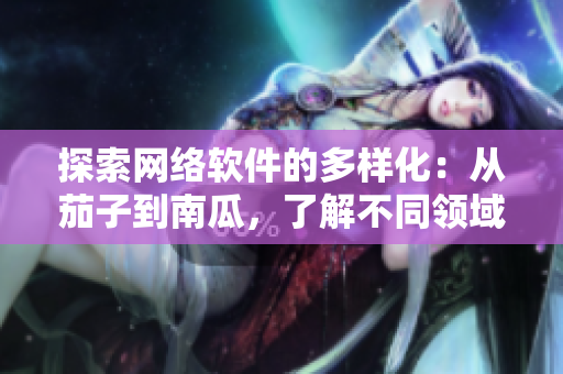 探索网络软件的多样化：从茄子到南瓜，了解不同领域的创新与发展