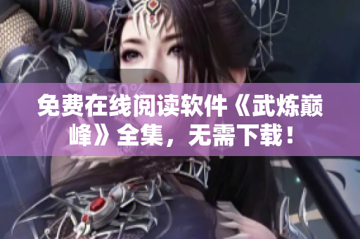 免费在线阅读软件《武炼巅峰》全集，无需下载！