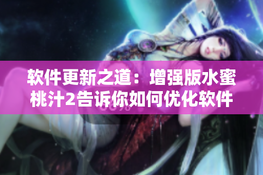 软件更新之道：增强版水蜜桃汁2告诉你如何优化软件性能
