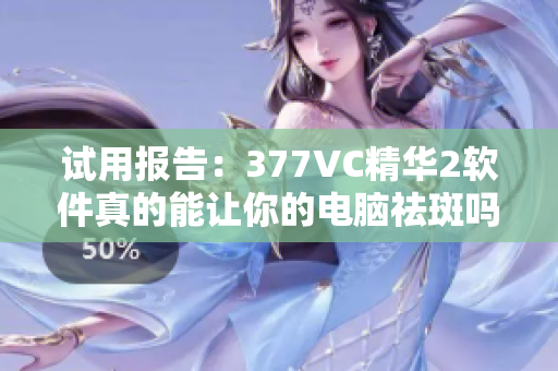 试用报告：377VC精华2软件真的能让你的电脑祛斑吗？